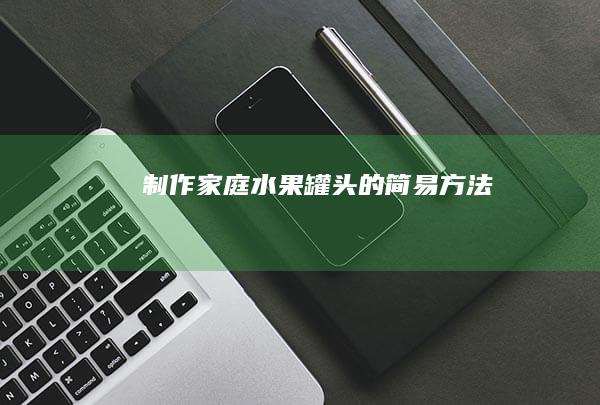 制作家庭水果罐头的简易方法